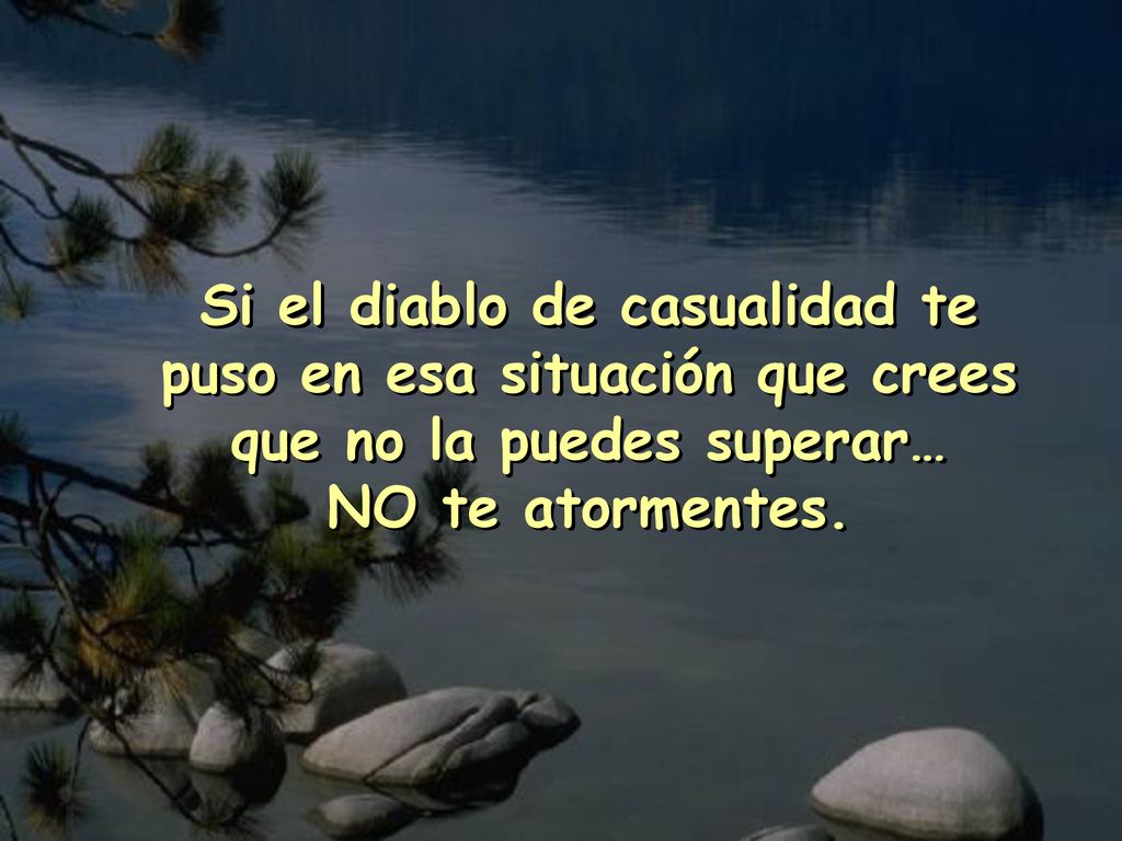 Si el diablo de casualidad te puso en esa situación que crees que no la puedes superar… NO te atormentes.