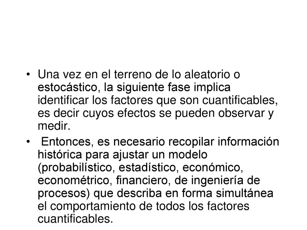 Una vez en el terreno de lo aleatorio o estocástico, la siguiente fase implica identificar los factores que son cuantificables, es decir cuyos efectos se pueden observar y medir.