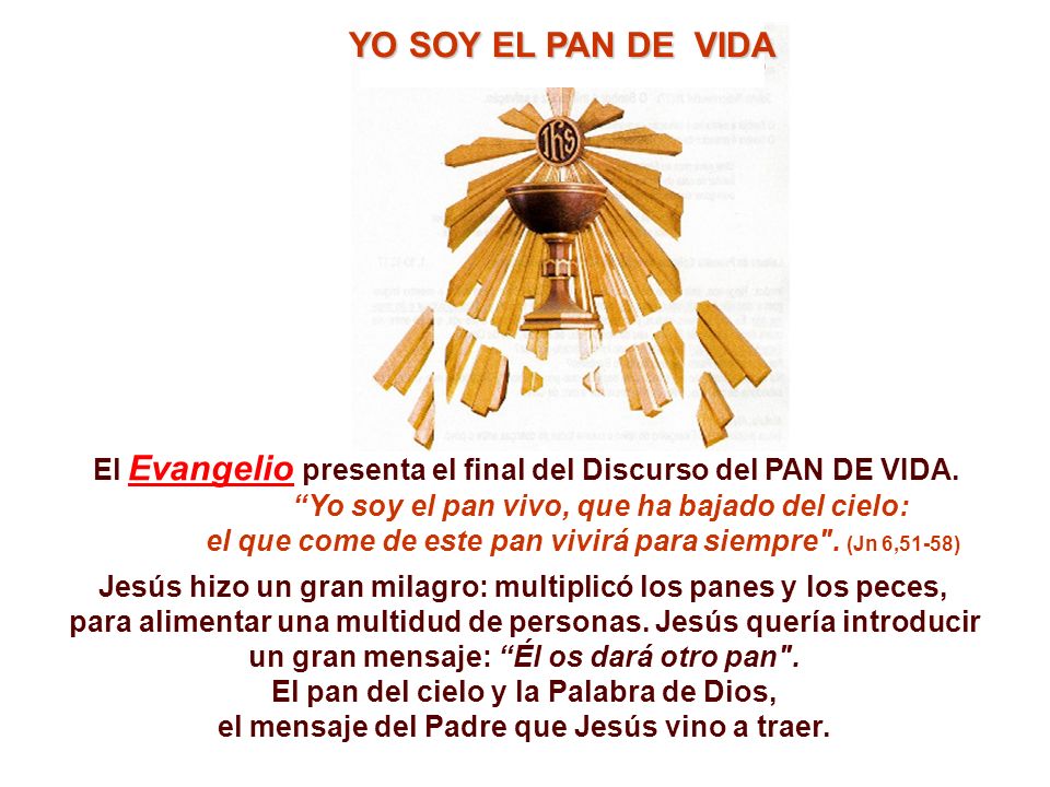 YO SOY EL PAN DE VIDA El Evangelio presenta el final del Discurso del PAN DE VIDA. Yo soy el pan vivo, que ha bajado del cielo:
