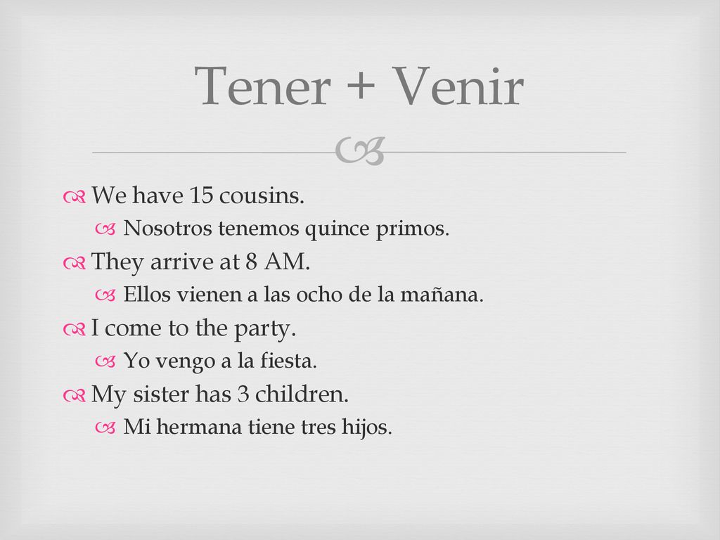 Tener + Venir We have 15 cousins. They arrive at 8 AM.