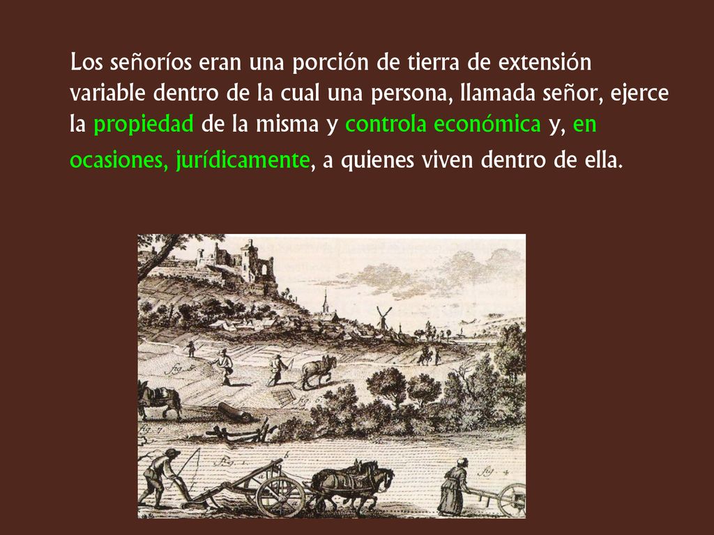 Los señoríos eran una porción de tierra de extensión variable dentro de la cual una persona, llamada señor, ejerce la propiedad de la misma y controla económica y, en ocasiones, jurídicamente, a quienes viven dentro de ella.