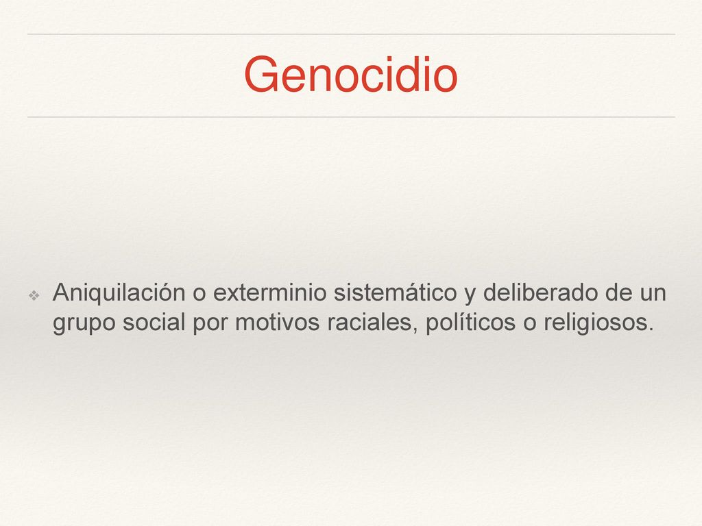 Genocidio Aniquilación o exterminio sistemático y deliberado de un grupo social por motivos raciales, políticos o religiosos.