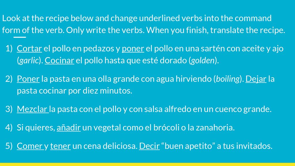 Look at the recipe below and change underlined verbs into the command form of the verb. Only write the verbs. When you finish, translate the recipe.