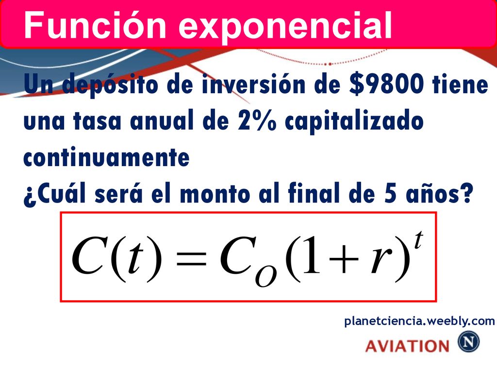 Función exponencial Un depósito de inversión de $9800 tiene una tasa anual de 2% capitalizado continuamente.