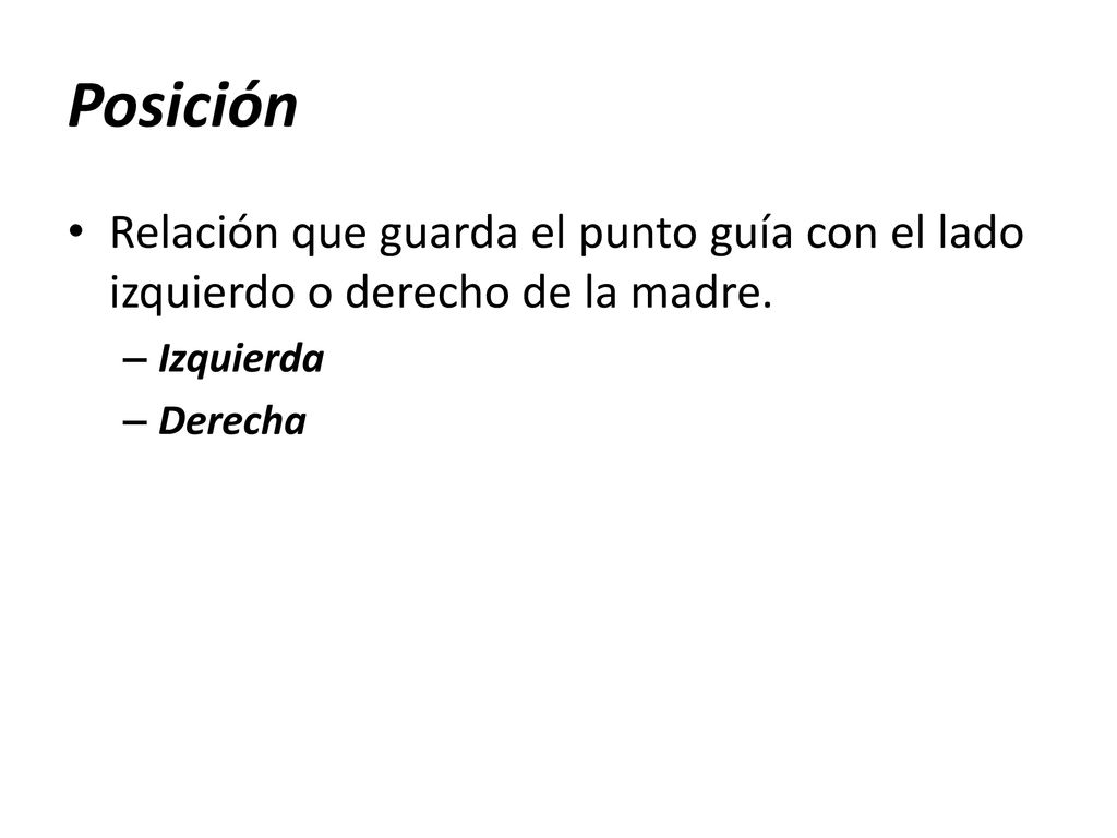 Posición Relación que guarda el punto guía con el lado izquierdo o derecho de la madre. Izquierda.