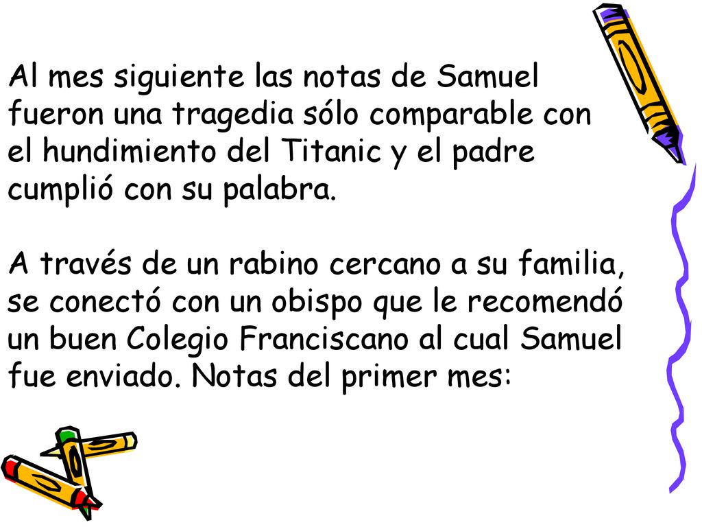 Al mes siguiente las notas de Samuel fueron una tragedia sólo comparable con el hundimiento del Titanic y el padre cumplió con su palabra.