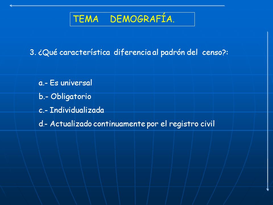 TEMA DEMOGRAFÍA. 3. ¿Qué característica diferencia al padrón del censo : a.- Es universal. b.- Obligatorio.