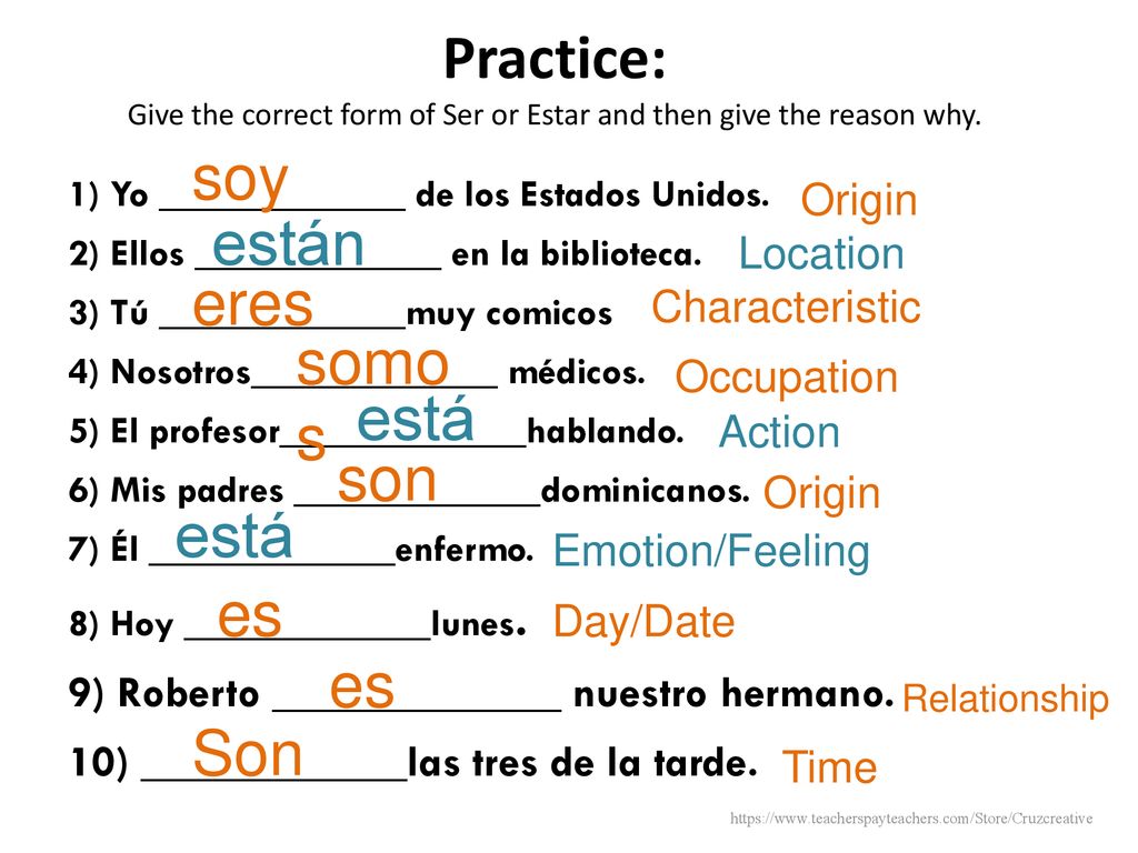 Practice: Give the correct form of Ser or Estar and then give the reason why.