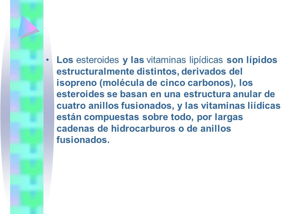 Los esteroides y las vitaminas lipídicas son lípidos estructuralmente distintos, derivados del isopreno (molécula de cinco carbonos), los esteroides se basan en una estructura anular de cuatro anillos fusionados, y las vitaminas liídicas están compuestas sobre todo, por largas cadenas de hidrocarburos o de anillos fusionados.