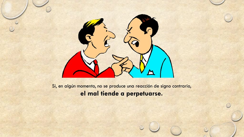 Si, en algún momento, no se produce una reacción de signo contrario, el mal tiende a perpetuarse.
