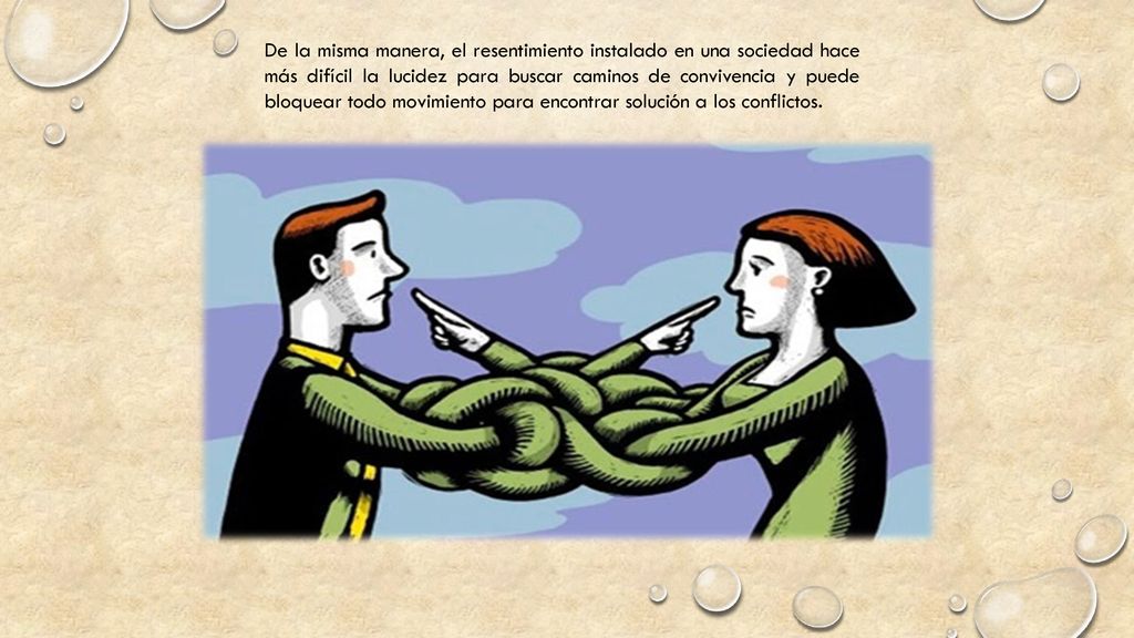 De la misma manera, el resentimiento instalado en una sociedad hace más difícil la lucidez para buscar caminos de convivencia y puede bloquear todo movimiento para encontrar solución a los conflictos.