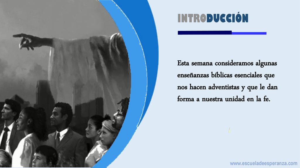 INTRODUCCIÓN Esta semana consideramos algunas enseñanzas bíblicas esenciales que nos hacen adventistas y que le dan forma a nuestra unidad en la fe.