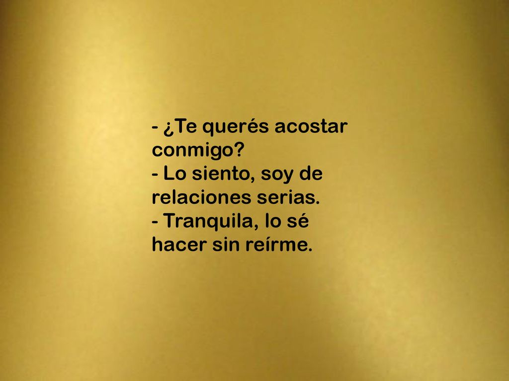 - ¿Te querés acostar conmigo. - Lo siento, soy de relaciones serias