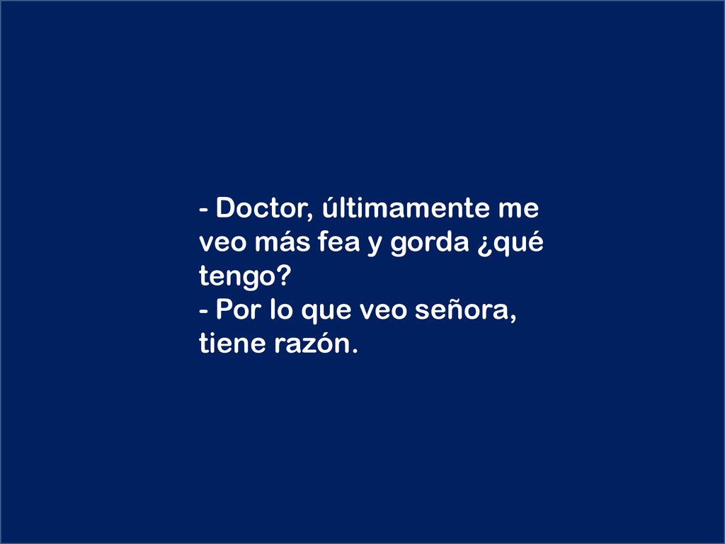 - Doctor, últimamente me veo más fea y gorda ¿qué tengo