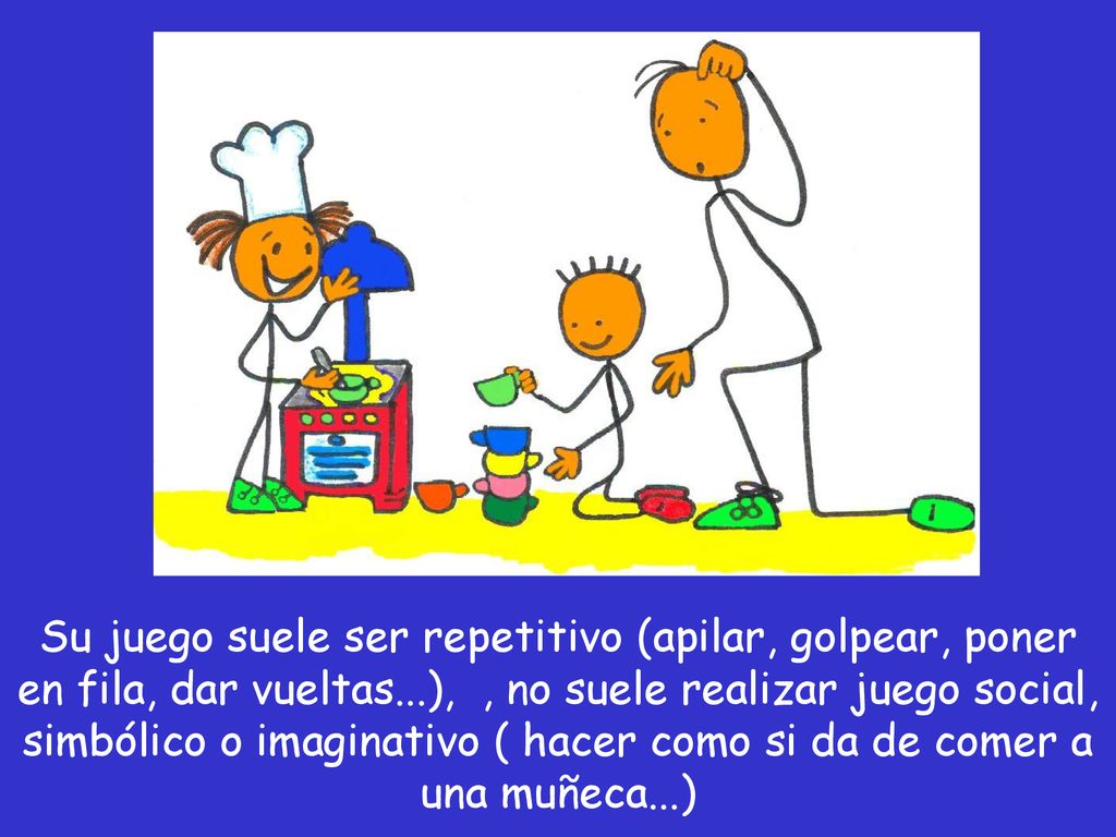 Su juego suele ser repetitivo (apilar, golpear, poner en fila, dar vueltas...), , no suele realizar juego social, simbólico o imaginativo ( hacer como si da de comer a una muñeca...)