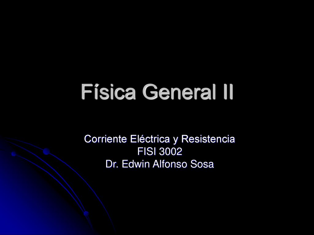 Corriente Eléctrica y Resistencia FISI 3002 Dr. Edwin Alfonso Sosa