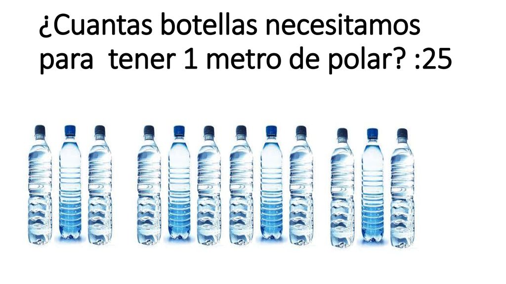 ¿Cuantas botellas necesitamos para tener 1 metro de polar :25