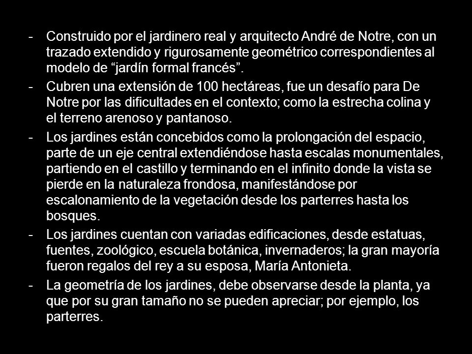Construido por el jardinero real y arquitecto André de Notre, con un trazado extendido y rigurosamente geométrico correspondientes al modelo de jardín formal francés .