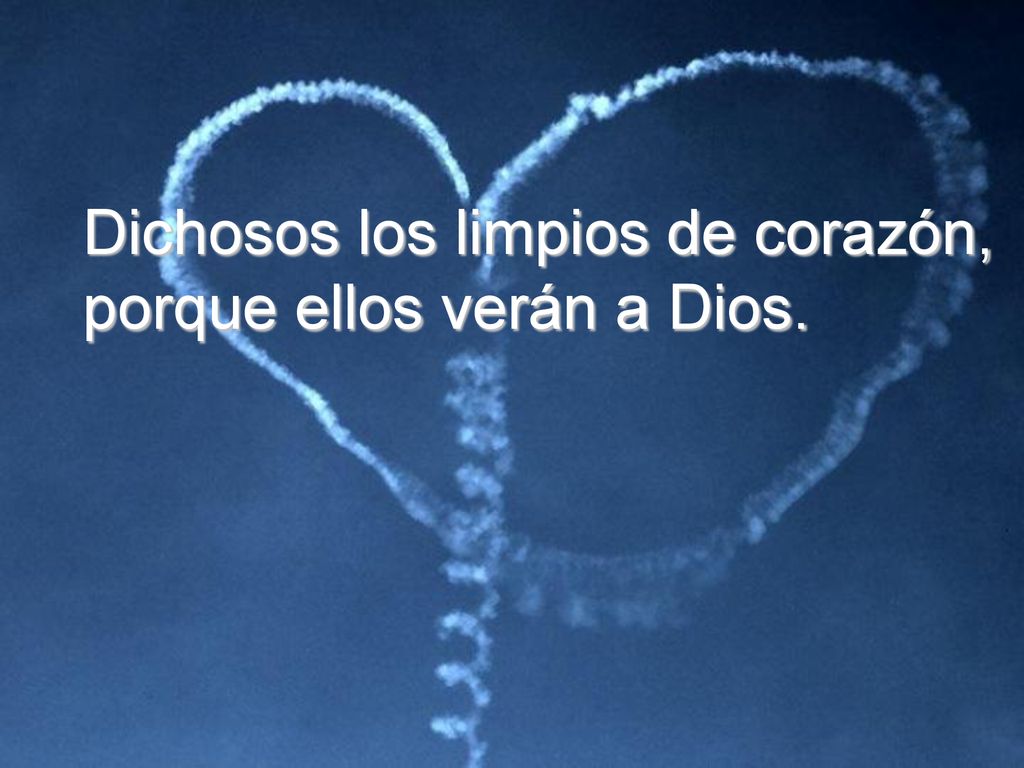 Dichosos los limpios de corazón, porque ellos verán a Dios.