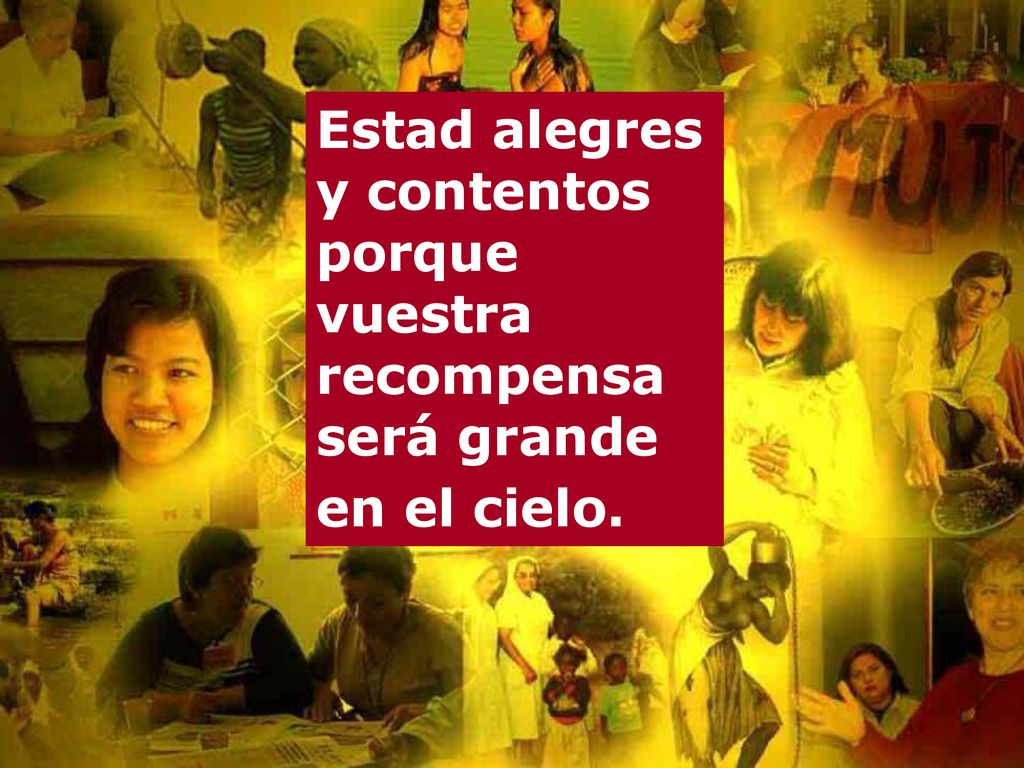 Estad alegres y contentos porque vuestra recompensa será grande en el cielo.