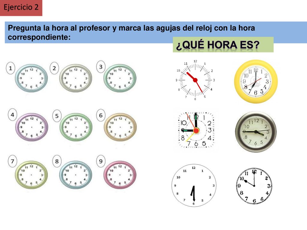 Ejercicio 2 Pregunta la hora al profesor y marca las agujas del reloj con la hora correspondiente: ¿Qué hora es