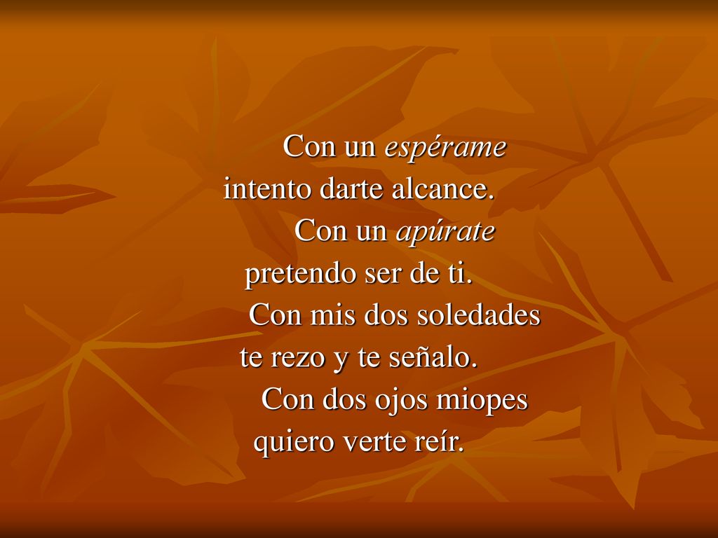 Con un espérame intento darte alcance. Con un apúrate. pretendo ser de ti. Con mis dos soledades.