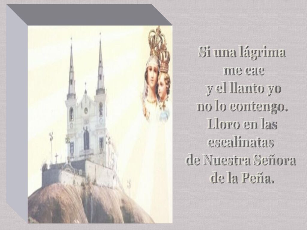 Si una lágrima me cae. y el llanto yo. no lo contengo. Lloro en las. escalinatas. de Nuestra Señora.