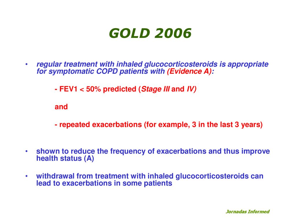 GOLD 2006 regular treatment with inhaled glucocorticosteroids is appropriate for symptomatic COPD patients with (Evidence A):