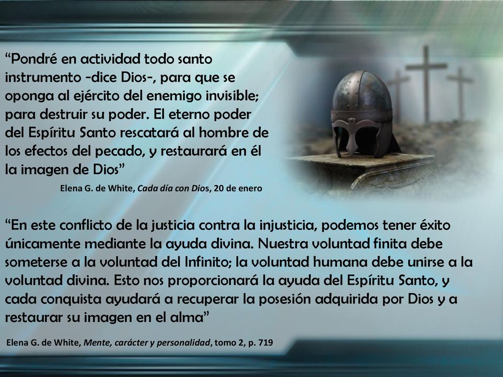 Pondré en actividad todo santo instrumento -dice Dios-, para que se oponga al ejército del enemigo invisible; para destruir su poder. El eterno poder del Espíritu Santo rescatará al hombre de los efectos del pecado, y restaurará en él la imagen de Dios
