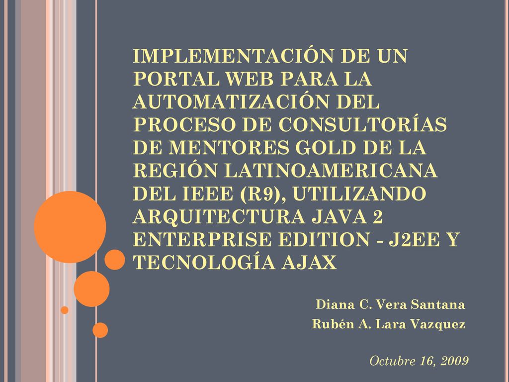IMPLEMENTACIÓN DE UN PORTAL WEB PARA LA AUTOMATIZACIÓN DEL PROCESO DE CONSULTORÍAS DE MENTORES GOLD DE LA REGIÓN LATINOAMERICANA DEL IEEE (R9), UTILIZANDO ARQUITECTURA JAVA 2 ENTERPRISE EDITION - J2EE Y TECNOLOGÍA AJAX