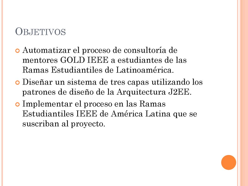 Objetivos Automatizar el proceso de consultoría de mentores GOLD IEEE a estudiantes de las Ramas Estudiantiles de Latinoamérica.
