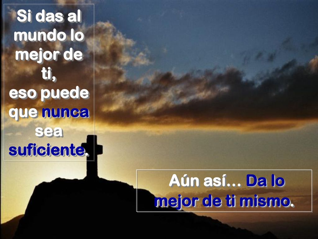 Si das al mundo lo mejor de ti, eso puede que nunca sea suficiente.