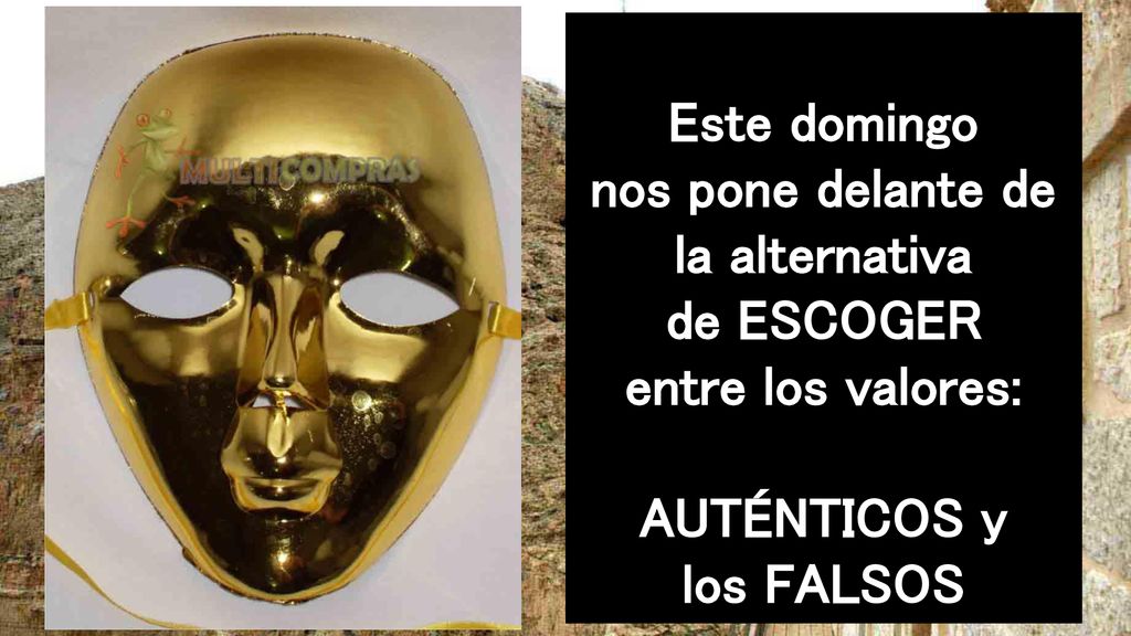 Este domingo nos pone delante de la alternativa de ESCOGER entre los valores: AUTÉNTICOS y los FALSOS