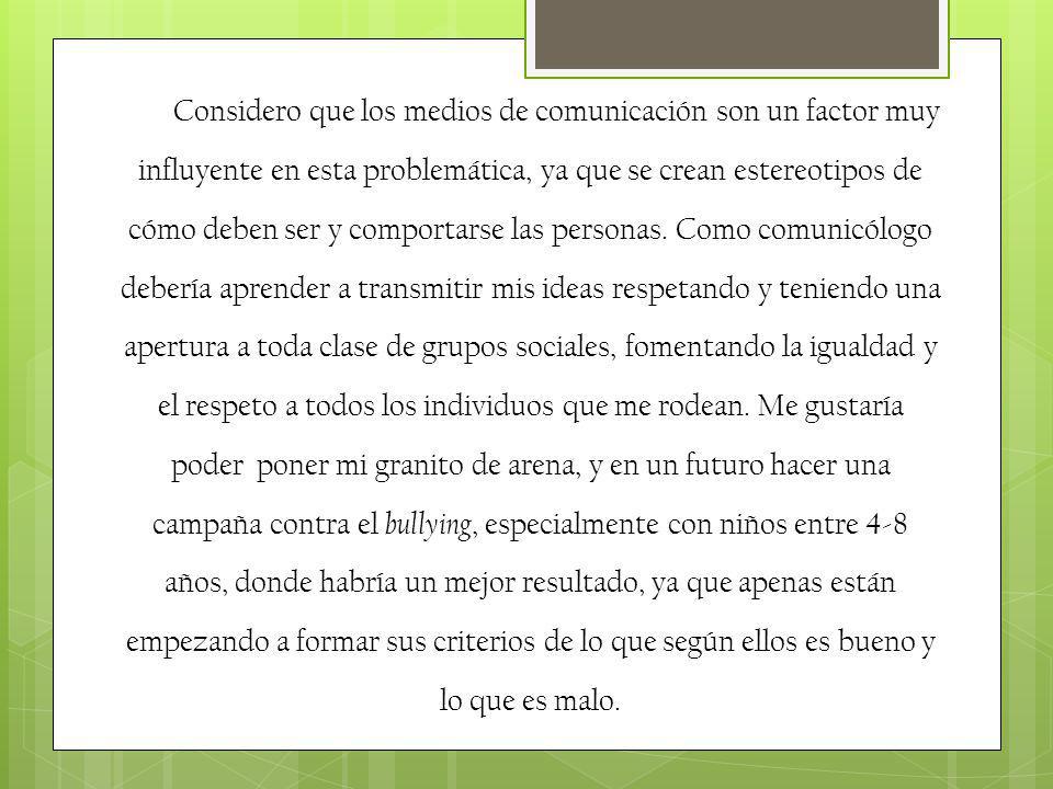 Considero que los medios de comunicación son un factor muy influyente en esta problemática, ya que se crean estereotipos de cómo deben ser y comportarse las personas.
