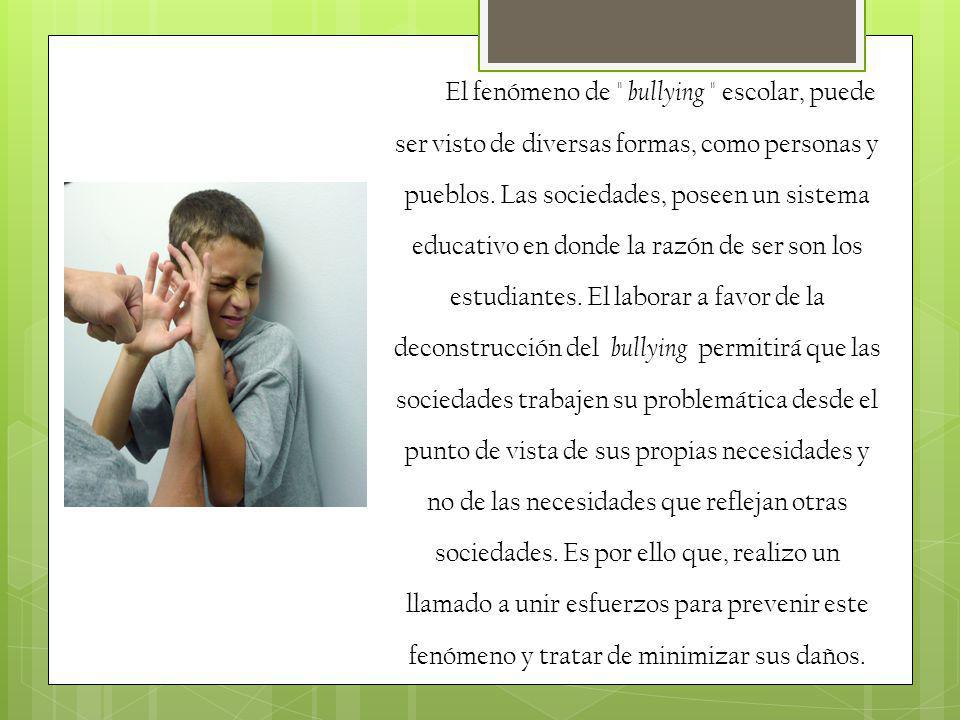El fenómeno de bullying escolar, puede ser visto de diversas formas, como personas y pueblos.