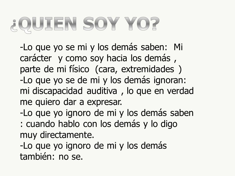 ¿QUIEN SOY YO -Lo que yo se mi y los demás saben: Mi carácter y como soy hacia los demás , parte de mi físico (cara, extremidades )