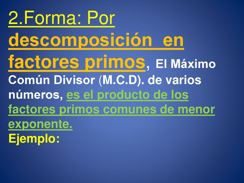 2.Forma: Por descomposición en factores primos, El Máximo Común Divisor (M.C.D). de varios números, es el producto de los factores primos comunes de menor exponente.