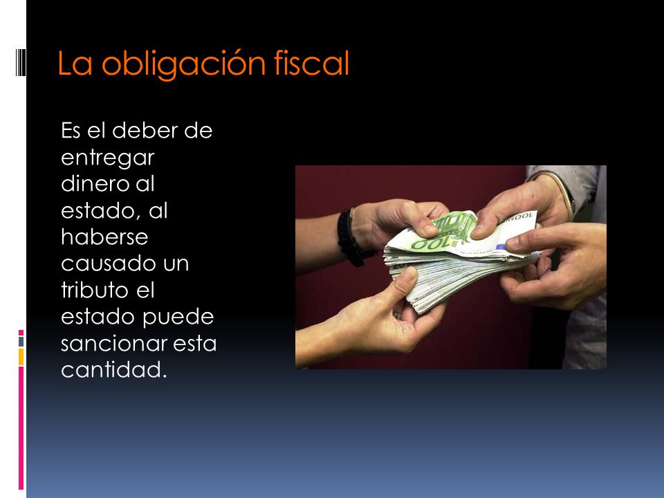 La obligación fiscal Es el deber de entregar dinero al estado, al haberse causado un tributo el estado puede sancionar esta cantidad.