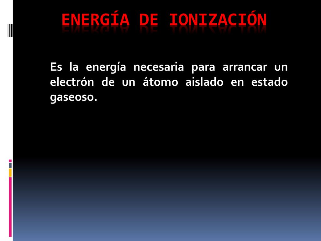 Energía de ionización Es la energía necesaria para arrancar un electrón de un átomo aislado en estado gaseoso.