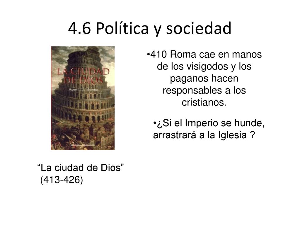 4.6 Política y sociedad 410 Roma cae en manos de los visigodos y los paganos hacen responsables a los cristianos.