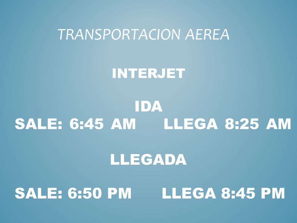 TRANSPORTACION AEREA INTERJET IDA SALE: 6:45 AM LLEGA 8:25 AM LLEGADA SALE: 6:50 PM LLEGA 8:45 PM.