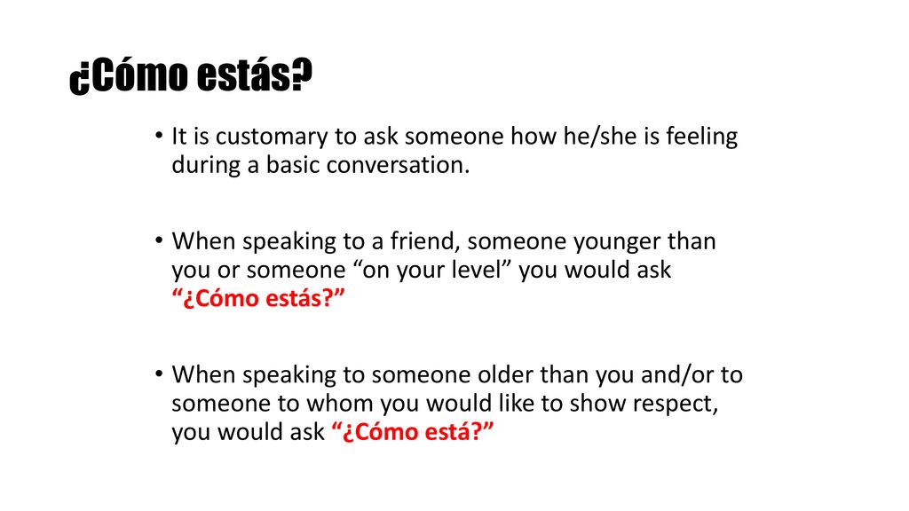 ¿Cómo estás It is customary to ask someone how he/she is feeling during a basic conversation.
