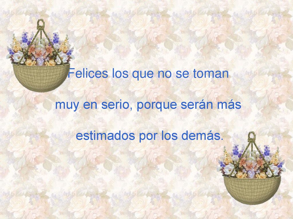 Felices los que no se toman muy en serio, porque serán más