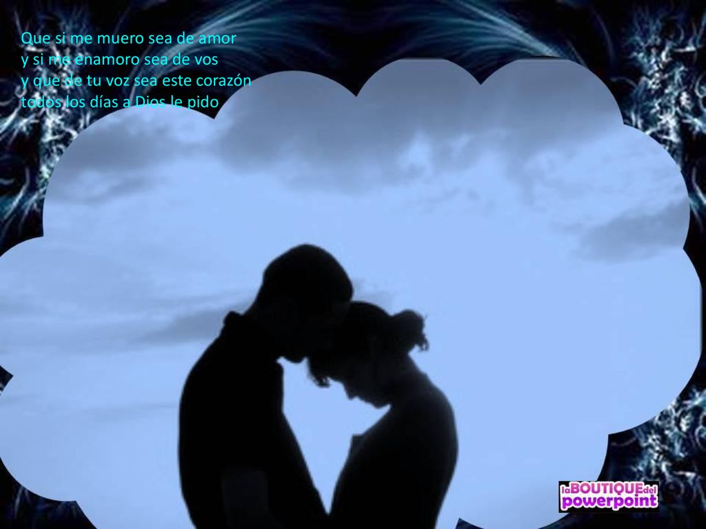 Que si me muero sea de amor y si me enamoro sea de vos y que de tu voz sea este corazón todos los días a Dios le pido