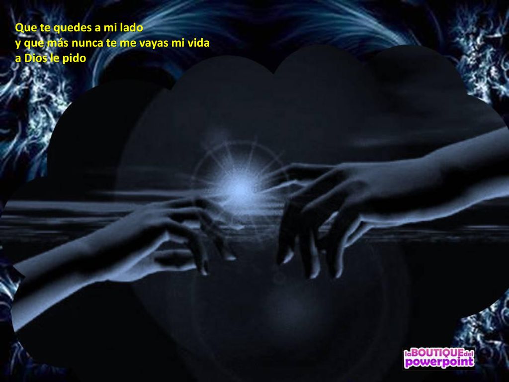 Que te quedes a mi lado y que más nunca te me vayas mi vida a Dios le pido