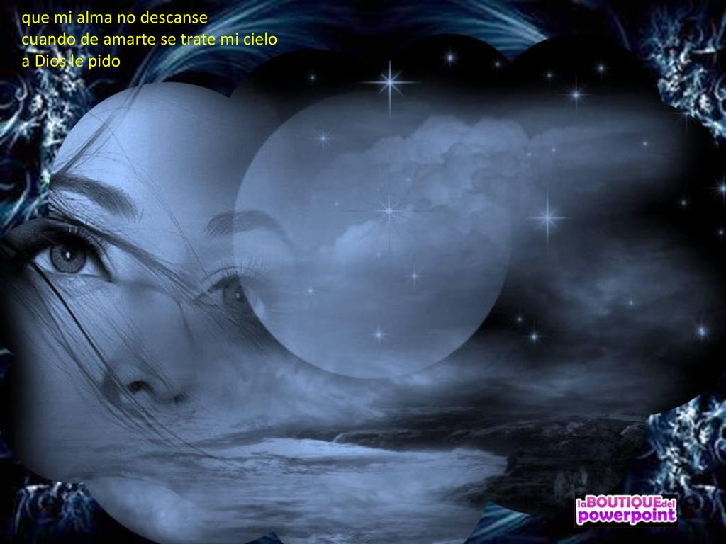 que mi alma no descanse cuando de amarte se trate mi cielo a Dios le pido