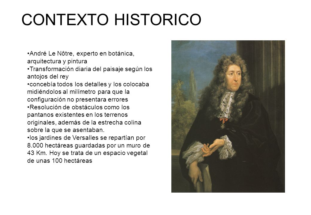 CONTEXTO HISTORICO André Le Nôtre, experto en botánica, arquitectura y pintura. Transformación diaria del paisaje según los antojos del rey.