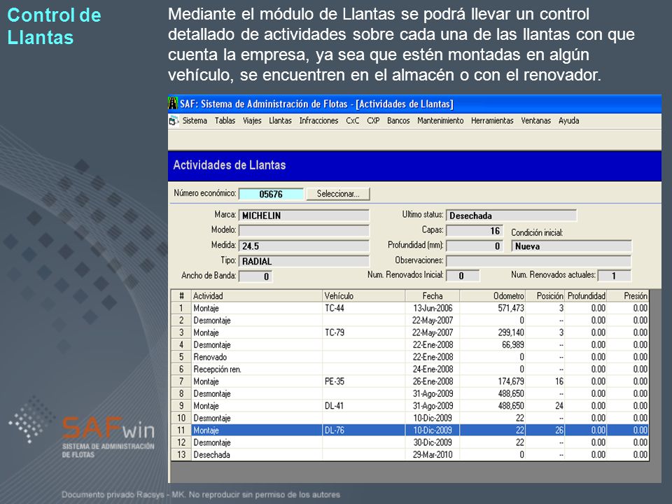 Mediante el módulo de Llantas se podrá llevar un control detallado de actividades sobre cada una de las llantas con que cuenta la empresa, ya sea que estén montadas en algún vehículo, se encuentren en el almacén o con el renovador.