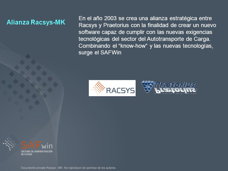 En el año 2003 se crea una alianza estratégica entre Racsys y Praetorius con la finalidad de crear un nuevo software capaz de cumplir con las nuevas exigencias tecnológicas del sector del Autotransporte de Carga. Combinando el know-how y las nuevas tecnologías, surge el SAFWin
