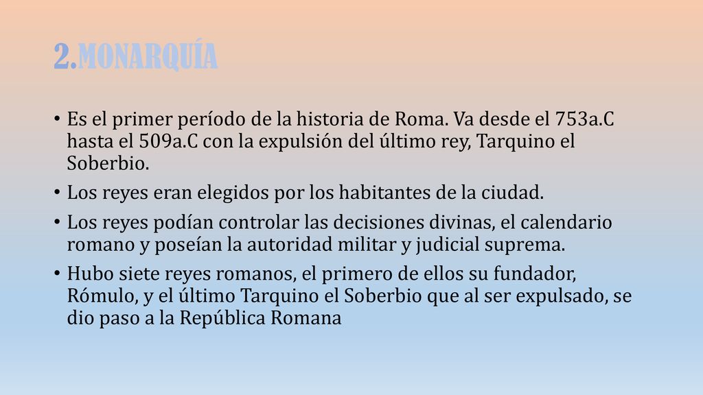 2.MONARQUÍA Es el primer período de la historia de Roma. Va desde el 753a.C hasta el 509a.C con la expulsión del último rey, Tarquino el Soberbio.